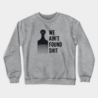 We ain't found shit Crewneck Sweatshirt